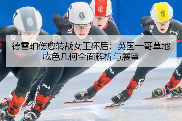 德雷珀伤愈转战女王杯后：英国一哥草地成色几何全面解析与展望