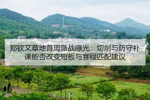 郑钦文草地首周备战曝光：切削与防守补课能否改变短板与赛程匹配建议