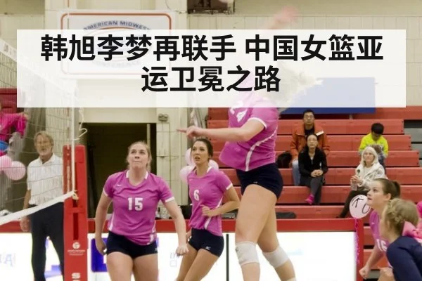 韩旭李梦再联手 中国女篮亚运卫冕之路