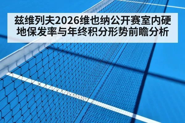 兹维列夫2026维也纳公开赛室内硬地保发率与年终积分形势前瞻分析