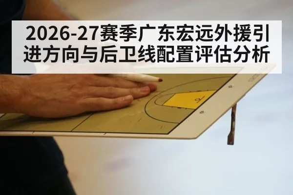 2026-27赛季广东宏远外援引进方向与后卫线配置评估分析