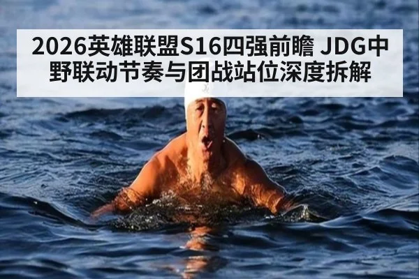 2026英雄联盟S16四强前瞻 JDG中野联动节奏与团战站位深度拆解