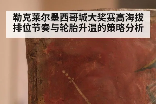 勒克莱尔墨西哥城大奖赛高海拔排位节奏与轮胎升温的策略分析